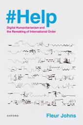 Icon image #Help: Digital Humanitarianism and the Remaking of International Order