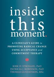 Icon image Inside This Moment: A Clinician's Guide to Promoting Radical Change Using Acceptance and Commitment Therapy