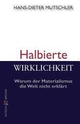 Icon image Halbierte Wirklichkeit: Warum der Materialismus die Welt nicht erklärt
