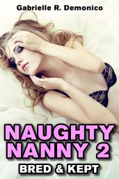 Icon image Naughty Nanny 2 (Babysitter Erotica, Seduction and Sex Stories - Breeding Sex/Impregnation Sex): Bred and Kept