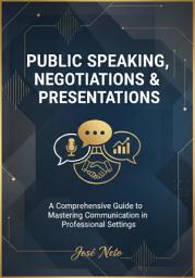 Icon image PUBLIC SPEAKING, NEGOTIATIONS & PRESENTATIONS: A Comprehensive Guide to Mastering Communication in Professional Settings