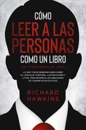 Icon image Cómo leer a las personas como un libro: Lo que todos deberían saber sobre el lenguaje corporal y la PNL para desarrollar habilidades de comunicación eficaces