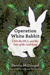 Icon image Operation White Rabbit: LSD, the DEA, and the Fate of the Acid King