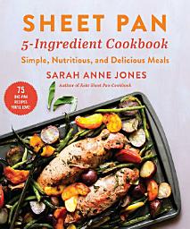 Icon image Sheet Pan 5-Ingredient Cookbook: Simple, Nutritious, and Delicious Meals