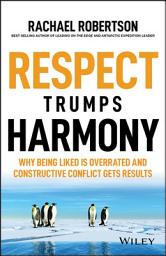 Icon image Respect Trumps Harmony: Why Being Liked is Overrated and Constructive Conflict Gets Results