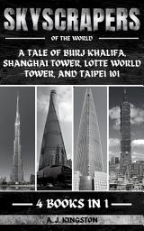 Icon image Skyscrapers Of The World: A Tale Of Burj Khalifa, Shanghai Tower, Lotte World Tower, And Taipei 101