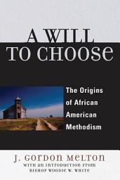 Icon image A Will to Choose: The Origins of African American Methodism