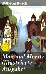 Icon image Max und Moritz (Illustrierte Ausgabe): Bereicherte Ausgabe. Eines der beliebtesten Kinderbücher Deutschlands: Gemeine Streiche der bösen Buben Max und Moritz