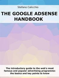 Icon image The Google Adsense Handbook: The introductory guide to the web's most famous and popular advertising programme: the basics and key points to know