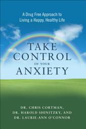Icon image Take Control of Your Anxiety: A Drug-Free Approach to Living a Happy, Healthy Life
