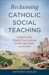 Icon image Reclaiming Catholic Social Teaching: A Defense of the Church's True Teachings on Marriage, Family, and the State