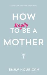 Icon image How to (really) be a mother