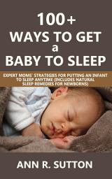 Icon image 100+ Ways to Get a Baby to Sleep: Expert Moms’ Strategies for Putting an Infant to Sleep Anytime (Includes Natural Sleep Remedies for Newborns)