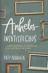 Icon image Anhelos insatisfechos: Aprendiendo a esperar a la manera de Dios