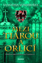 Icon image Mezi tiárou a orlicí: Příběh prvního českého krále Vratislava I.
