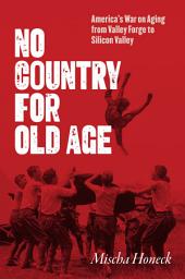 Icon image No Country for Old Age: America's War on Aging from Valley Forge to Silicon Valley