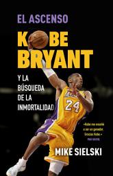 Icon image El ascenso. Kobe Bryant y la búsqueda de la inmortalidad: Kobe Bryant y la búsqueda de la inmortalidad