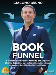 Icon image Book Funnel: Il Sistema Automatico di Marketing per Acquisire Clienti a Costo Zero con un Libro Bestseller e Creare un Business da 1.000.000€ in Tutti i Settori