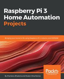 Icon image Raspberry Pi 3 Home Automation Projects: Bringing your home to life using Raspberry Pi 3, Arduino, and ESP8266