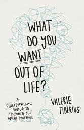 Icon image What Do You Want Out of Life?: A Philosophical Guide to Figuring Out What Matters