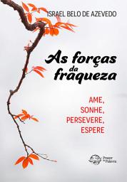 Icon image As forças da fraqueza: Ame. Sonhe. Persevere. Espere