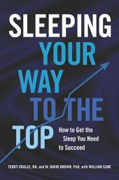Icon image Sleeping Your Way to the Top: How to Get the Sleep You Need to Succeed