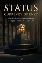 Icon image STATUS, CURRENCY OF ENVY: Why We Spend Our Lives Trying to Impress People We Don't Like