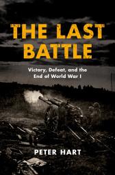 Icon image The Last Battle: Victory, Defeat, and the End of World War I