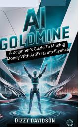 Icon image AI Goldmine: A Beginner’s Guide to Making Money with Artificial Intelligence