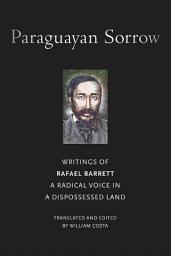 Icon image Paraguayan Sorrow: Writings of Rafael Barrett, A Radical Voice in a Dispossessed Land