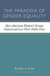 Icon image The Paradox of Gender Equality: How American Women's Groups Gained and Lost Their Public Voice
