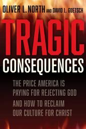 Icon image Tragic Consequences: The Price America is Paying for Rejecting God and How to Reclaim Our Culture for Christ