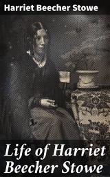 Icon image Life of Harriet Beecher Stowe: Compiled From Her Letters and Journals by Her Son Charles Edward Stowe