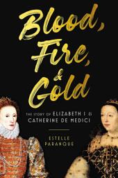 Icon image Blood, Fire & Gold: The Story of Elizabeth I & Catherine de Medici