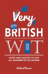 Icon image Very British Wit: Quips and Quotes to Suit All Manner of Occasions