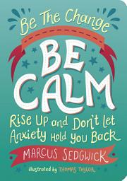 Icon image Be The Change - Be Calm: Rise Up and Don't Let Anxiety Hold You Back