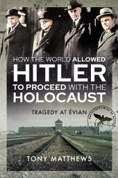 Icon image How the World Allowed Hitler to Proceed with the Holocaust: Tragedy at Evian