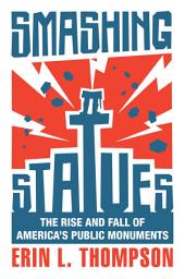 Icon image Smashing Statues: The Rise and Fall of America's Public Monuments