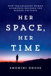 Icon image Her Space, Her Time: How Trailblazing Women Scientists Decoded the Hidden Universe