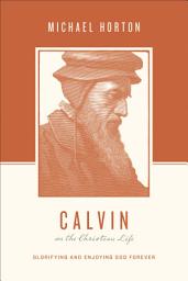 Icon image Calvin on the Christian Life: Glorifying and Enjoying God Forever