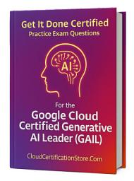 Icon image Get It Done Certified Practice Exam Questions for the Google Cloud Generative AI Leader (GAIL): 300+ Exam-Style Questions | Detailed Explanations | Review Checklist & Scorecard