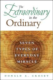 Icon image The Extraordinary in the Ordinary: Seven Types of Everyday Miracle