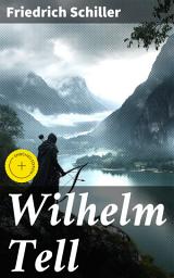 Icon image Wilhelm Tell: Enriched edition. Defying Oppression: A Tale of Patriotism, Justice, and Rebellion in Schiller's Masterpiece