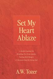 Icon image Set My Heart Ablaze: A Guided Journal for Breaking Free from Apathy, Fueling Holy Hunger, and Encountering the Living God: With Selected Readings from The Pursuit of God, The Knowledge of the Holy, The Root of the Righteous and more