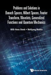 Icon image Problems and Solutions in Banach Spaces, Hilbert Spaces, Fourier Transform, Wavelets, Generalized Functions and Quantum Mechanics