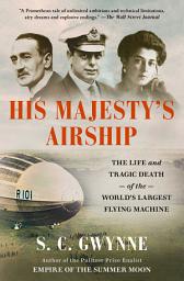 Icon image His Majesty's Airship: The Life and Tragic Death of the World's Largest Flying Machine