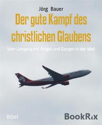 Icon image Der gute Kampf des christlichen Glaubens: Vom Umgang mit Angst und Sorgen in der Welt