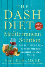 Icon image The DASH Diet Mediterranean Solution: The Best Eating Plan to Control Your Weight and Improve Your Health for Life
