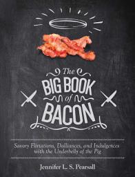 Icon image The Big Book of Bacon: Savory Flirtations, Dalliances, and Indulgences with the Underbelly of the Pig