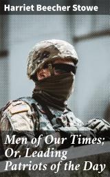 Icon image Men of Our Times; Or, Leading Patriots of the Day: Portraits of Patriotic Men: American Leadership in the 19th Century